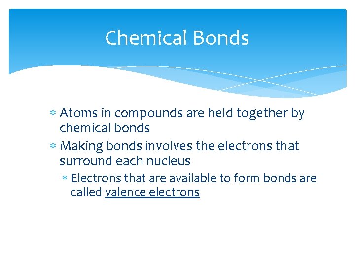 Chemical Bonds Atoms in compounds are held together by chemical bonds Making bonds involves