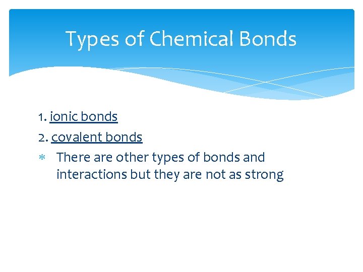 Types of Chemical Bonds 1. ionic bonds 2. covalent bonds There are other types