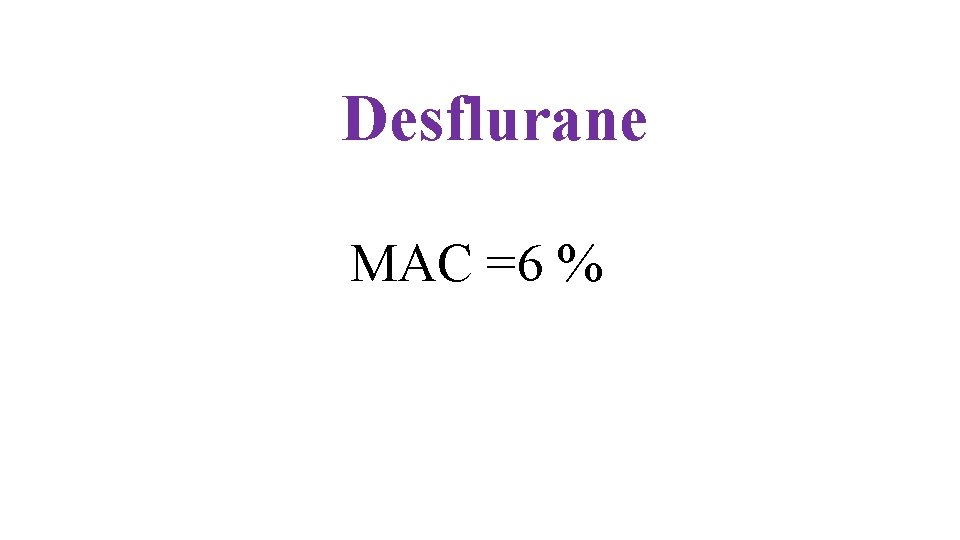 Desflurane MAC =6 % 