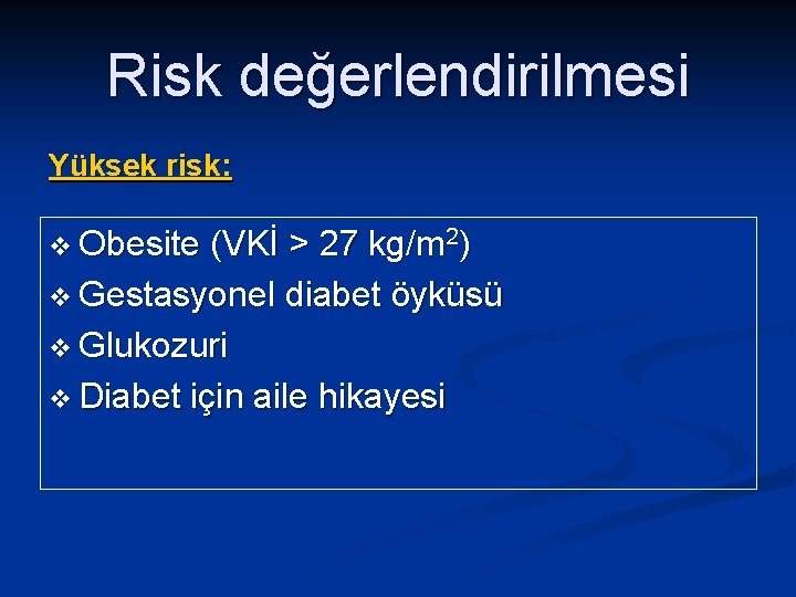 Risk değerlendirilmesi Yüksek risk: v Obesite (VKİ > 27 kg/m 2) v Gestasyonel diabet