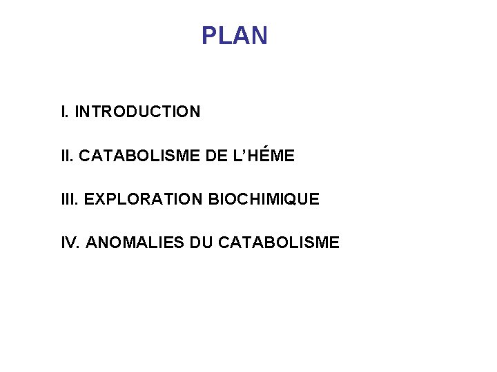  PLAN I. INTRODUCTION II. CATABOLISME DE L’HÉME III. EXPLORATION BIOCHIMIQUE IV. ANOMALIES DU