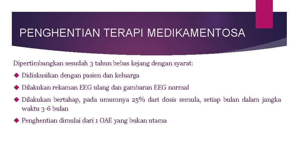 PENGHENTIAN TERAPI MEDIKAMENTOSA Dipertimbangkan sesudah 3 tahun bebas kejang dengan syarat: Didiskusikan dengan pasien