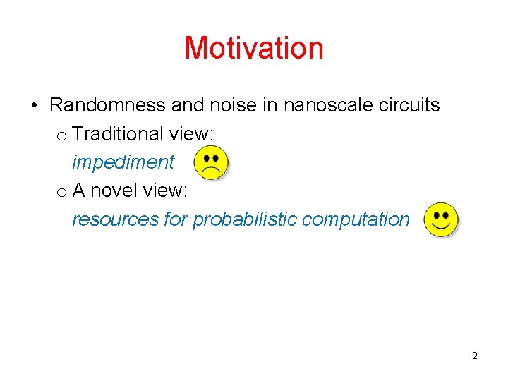 Motivation • Randomness and noise in nanoscale circuits o Traditional view: impediment o A