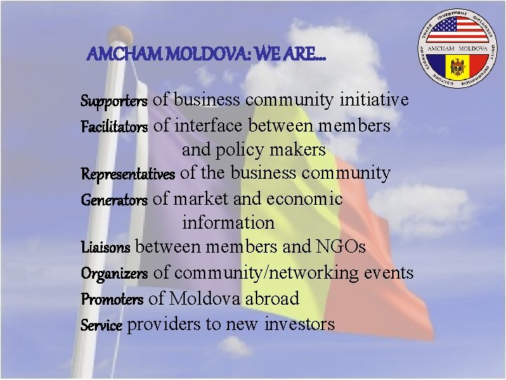 AMCHAM MOLDOVA: WE ARE… Supporters of business community initiative Facilitators of interface between members