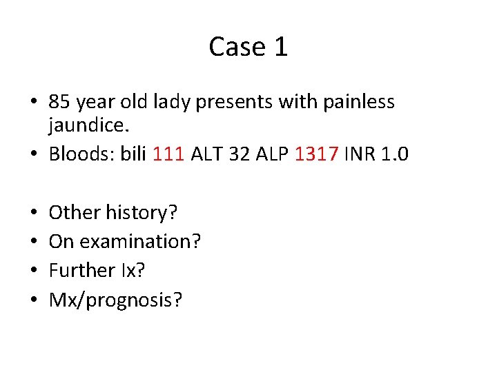 Case 1 • 85 year old lady presents with painless jaundice. • Bloods: bili Case 1 • 85 year old lady presents with painless jaundice. • Bloods: bili
