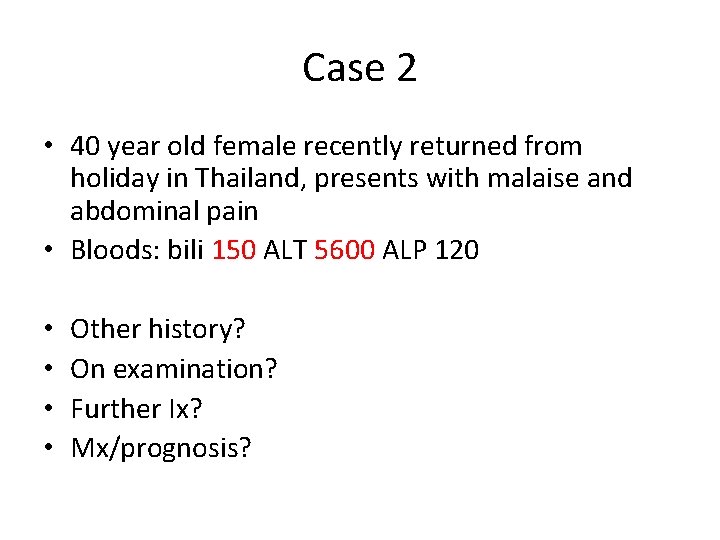 Case 2 • 40 year old female recently returned from holiday in Thailand, presents Case 2 • 40 year old female recently returned from holiday in Thailand, presents