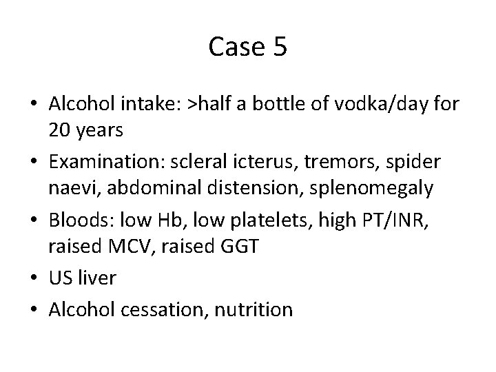 Case 5 • Alcohol intake: >half a bottle of vodka/day for 20 years • Case 5 • Alcohol intake: >half a bottle of vodka/day for 20 years •