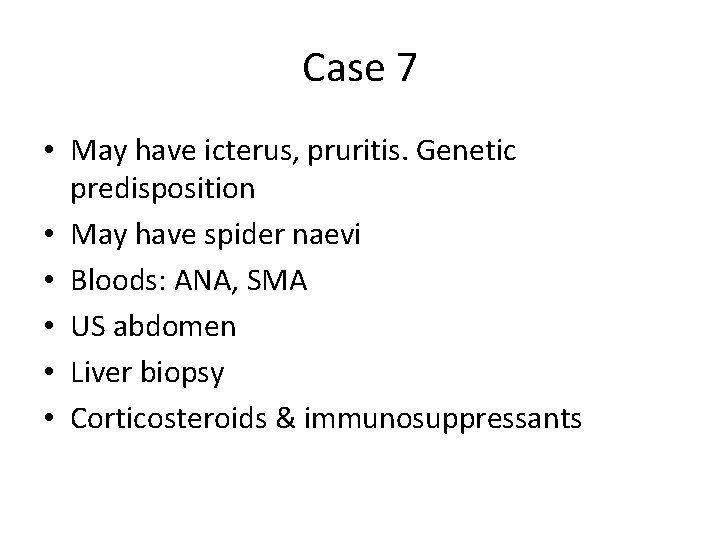Case 7 • May have icterus, pruritis. Genetic predisposition • May have spider naevi Case 7 • May have icterus, pruritis. Genetic predisposition • May have spider naevi