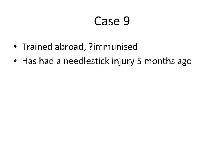 Case 9 • Trained abroad, ? immunised • Has had a needlestick injury 5 Case 9 • Trained abroad, ? immunised • Has had a needlestick injury 5