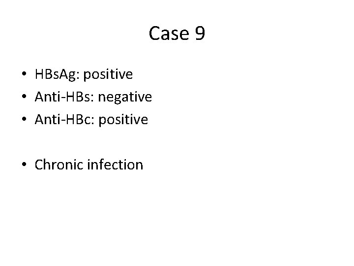 Case 9 • HBs. Ag: positive • Anti-HBs: negative • Anti-HBc: positive • Chronic Case 9 • HBs. Ag: positive • Anti-HBs: negative • Anti-HBc: positive • Chronic