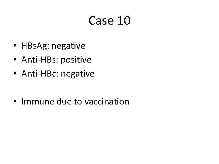 Case 10 • HBs. Ag: negative • Anti-HBs: positive • Anti-HBc: negative • Immune Case 10 • HBs. Ag: negative • Anti-HBs: positive • Anti-HBc: negative • Immune