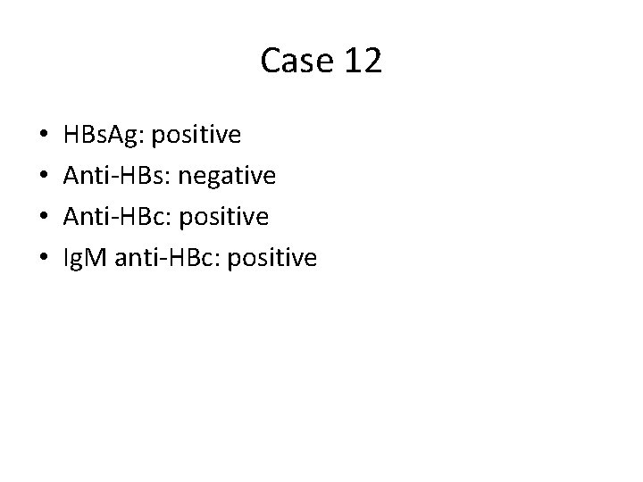 Case 12 • • HBs. Ag: positive Anti-HBs: negative Anti-HBc: positive Ig. M anti-HBc: Case 12 • • HBs. Ag: positive Anti-HBs: negative Anti-HBc: positive Ig. M anti-HBc:
