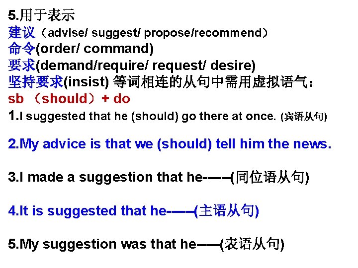 5. 用于表示 建议（advise/ suggest/ propose/recommend） 命令(order/ command) 要求(demand/require/ request/ desire) 坚持要求(insist) 等词相连的从句中需用虚拟语气： sb （should）+