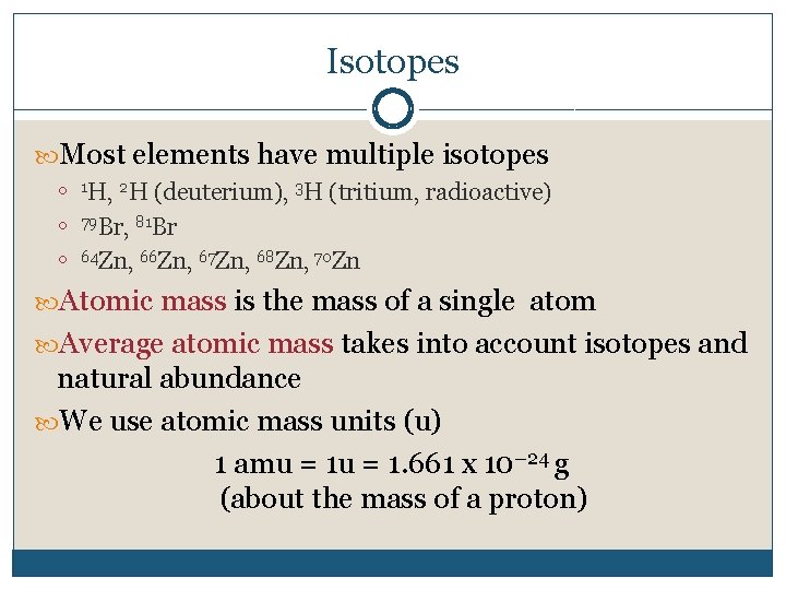 Isotopes Most elements have multiple isotopes 1 H, 2 H (deuterium), 3 H (tritium,