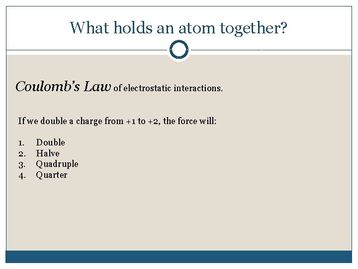 What holds an atom together? Coulomb’s Law of electrostatic interactions. If we double a