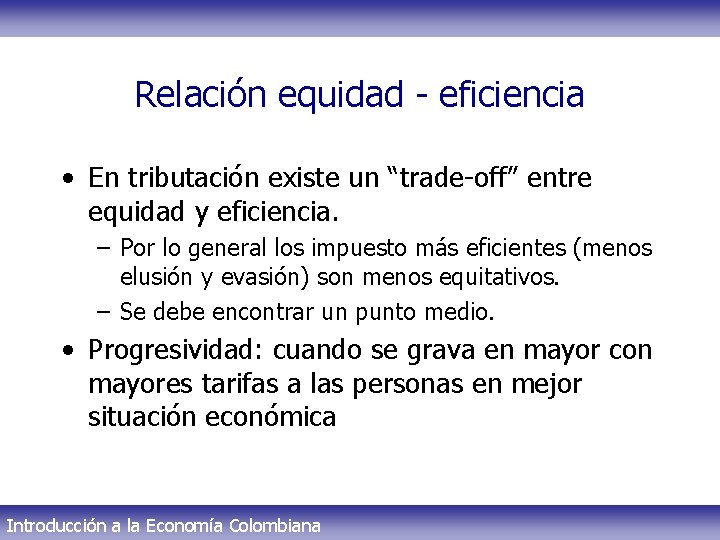 Relación equidad - eficiencia • En tributación existe un “trade-off” entre equidad y eficiencia.