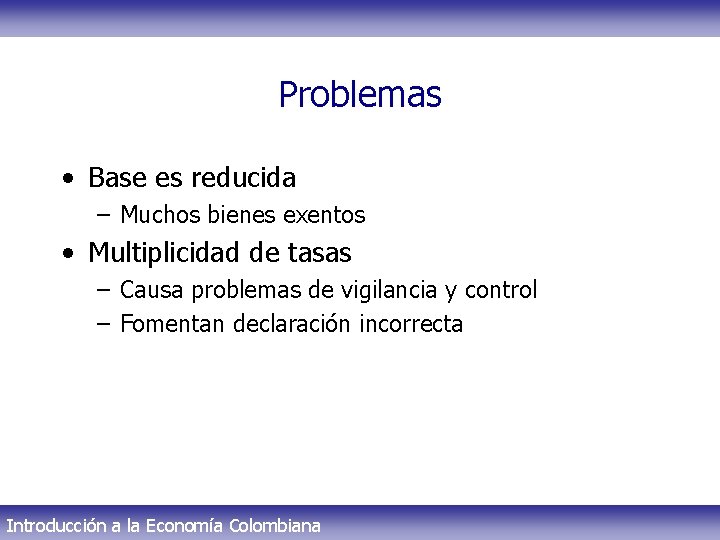 Problemas • Base es reducida – Muchos bienes exentos • Multiplicidad de tasas –