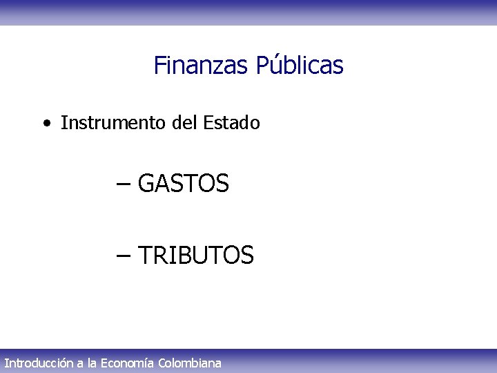 Finanzas Públicas • Instrumento del Estado – GASTOS – TRIBUTOS Introducción a la Economía