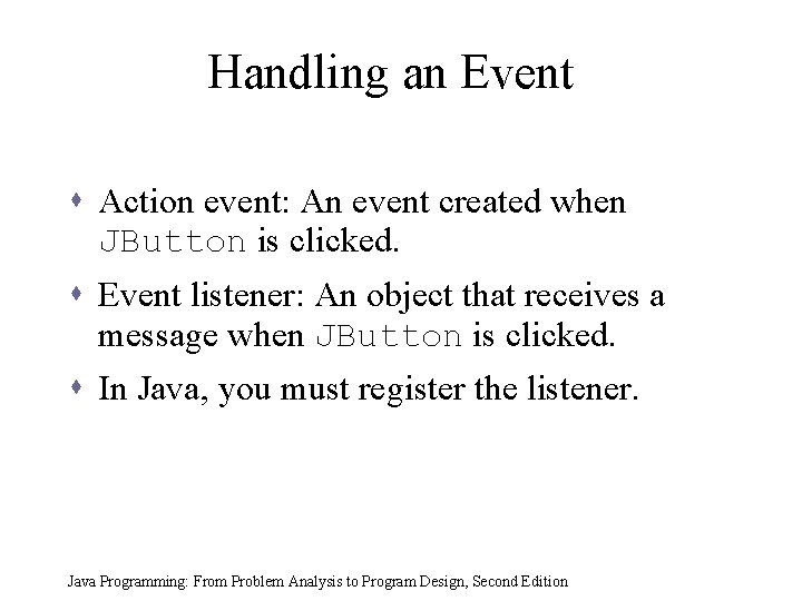 Handling an Event s Action event: An event created when JButton is clicked. s Handling an Event s Action event: An event created when JButton is clicked. s