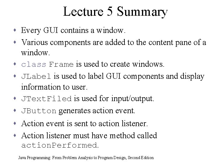 Lecture 5 Summary s Every GUI contains a window. s Various components are added Lecture 5 Summary s Every GUI contains a window. s Various components are added