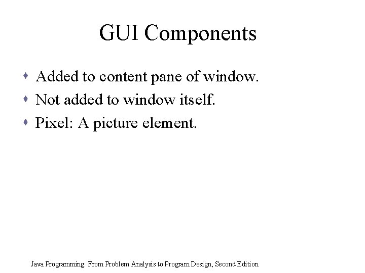 GUI Components s Added to content pane of window. s Not added to window GUI Components s Added to content pane of window. s Not added to window