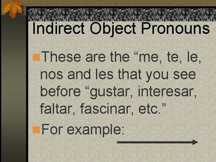 Indirect Object Pronouns n. These are the “me, te, le, nos and les that