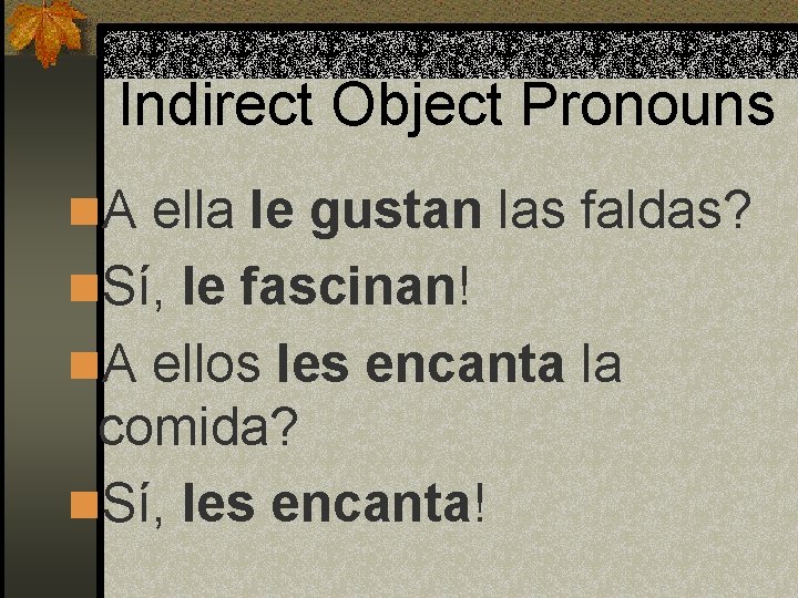 Indirect Object Pronouns n. A ella le gustan las faldas? n. Sí, le fascinan!