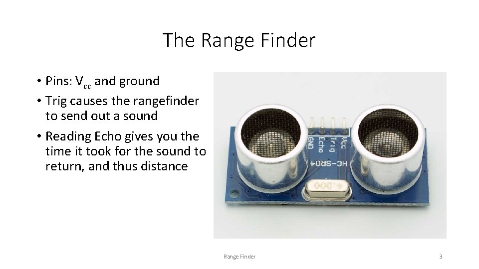 The Range Finder • Pins: Vcc and ground • Trig causes the rangefinder to