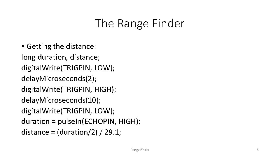 The Range Finder • Getting the distance: long duration, distance; digital. Write(TRIGPIN, LOW); delay.