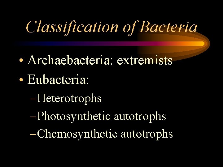 Classification of Bacteria • Archaebacteria: extremists • Eubacteria: – Heterotrophs – Photosynthetic autotrophs –