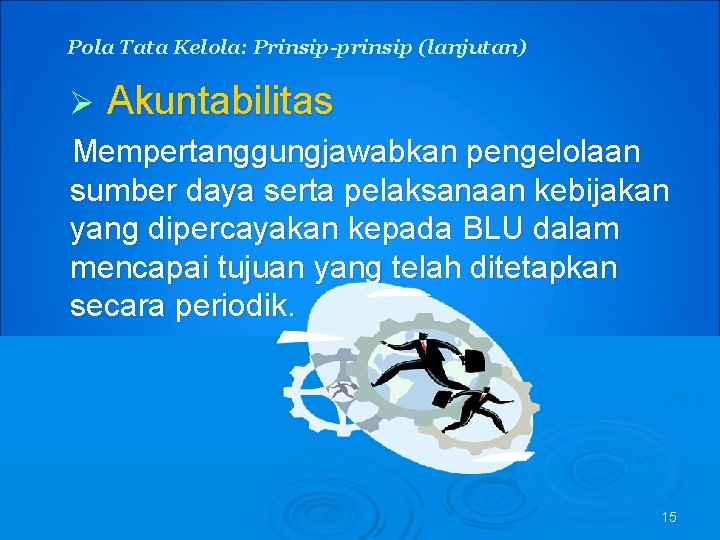 Pola Tata Kelola: Prinsip-prinsip (lanjutan) Ø Akuntabilitas Mempertanggungjawabkan pengelolaan sumber daya serta pelaksanaan kebijakan