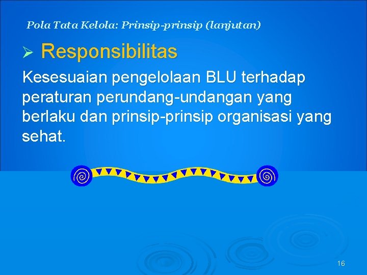 Pola Tata Kelola: Prinsip-prinsip (lanjutan) Ø Responsibilitas Kesesuaian pengelolaan BLU terhadap peraturan perundang-undangan yang