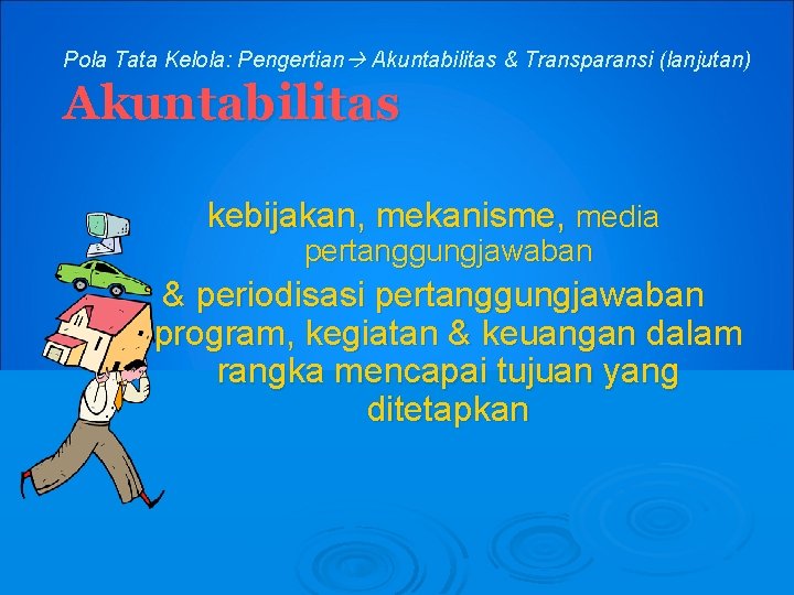 Pola Tata Kelola: Pengertian Akuntabilitas & Transparansi (lanjutan) Akuntabilitas kebijakan, mekanisme, media pertanggungjawaban &