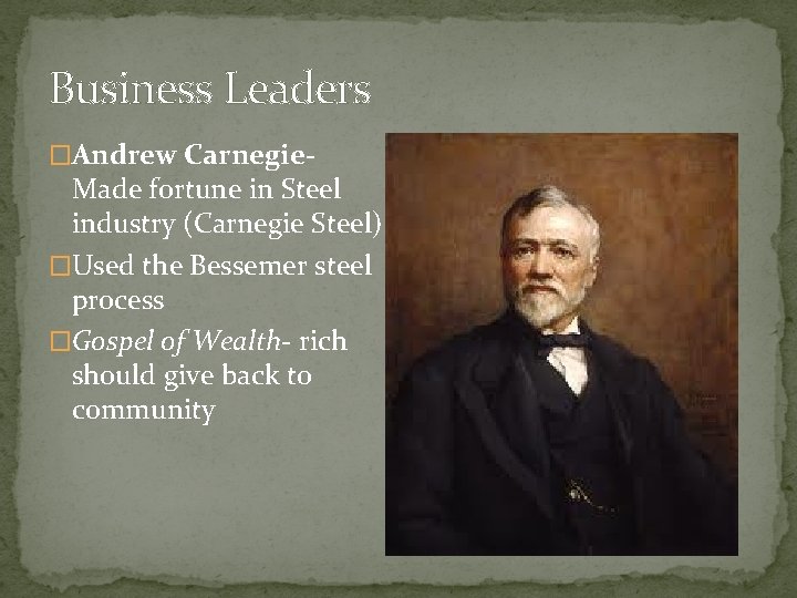 Business Leaders �Andrew Carnegie- Made fortune in Steel industry (Carnegie Steel) �Used the Bessemer