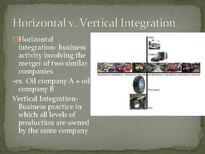 Horizontal v. Vertical Integration �Horizontal integration- business activity involving the merger of two similar
