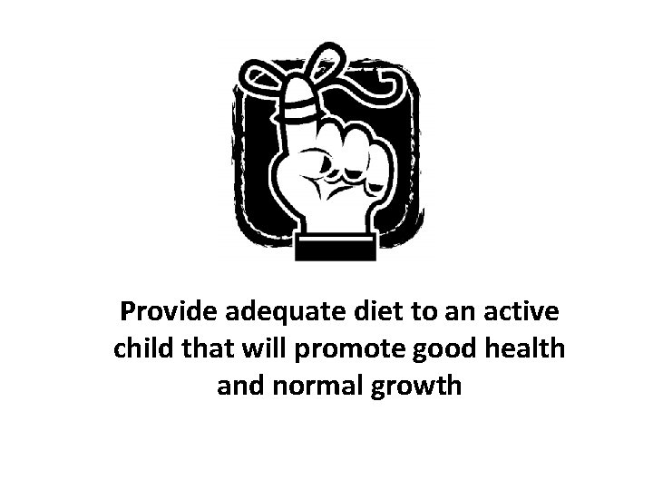 Provide adequate diet to an active child that will promote good health and normal
