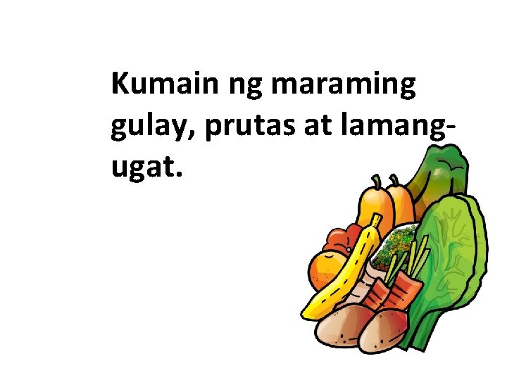 Kumain ng maraming gulay, prutas at lamangugat. 