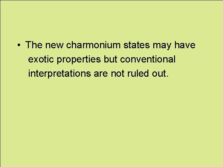  • The new charmonium states may have exotic properties but conventional interpretations are