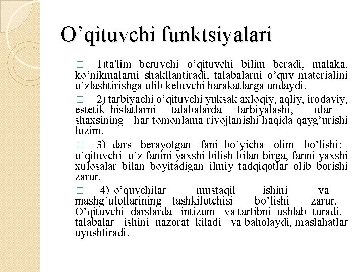 O’qituvchi funktsiyalari 1)ta'lim bеruvchi o’qituvchi bilim bеradi, malaka, ko’nikmalarni shakllantiradi, talabalarni o’quv matеrialini o’zlashtirishga