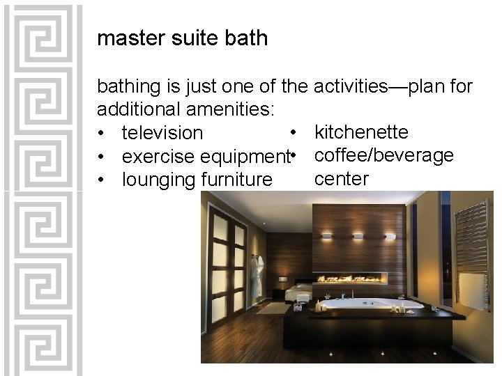 master suite bathing is just one of the activities—plan for additional amenities: • kitchenette