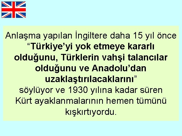 Anlaşma yapılan İngiltere daha 15 yıl önce “Türkiye’yi yok etmeye kararlı olduğunu, Türklerin vahşi