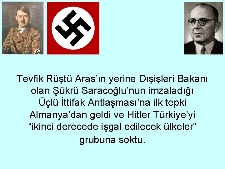 Tevfik Rüştü Aras’ın yerine Dışişleri Bakanı olan Şükrü Saracoğlu’nun imzaladığı Üçlü İttifak Antlaşması’na ilk