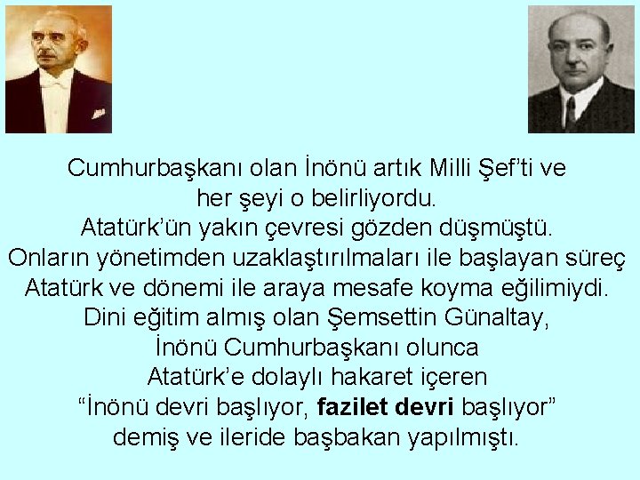 Cumhurbaşkanı olan İnönü artık Milli Şef’ti ve her şeyi o belirliyordu. Atatürk’ün yakın çevresi