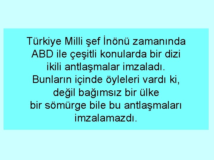 Türkiye Milli şef İnönü zamanında ABD ile çeşitli konularda bir dizi ikili antlaşmalar imzaladı.