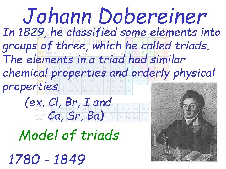 Johann Dobereiner In 1829, he classified some elements into groups of three, which he