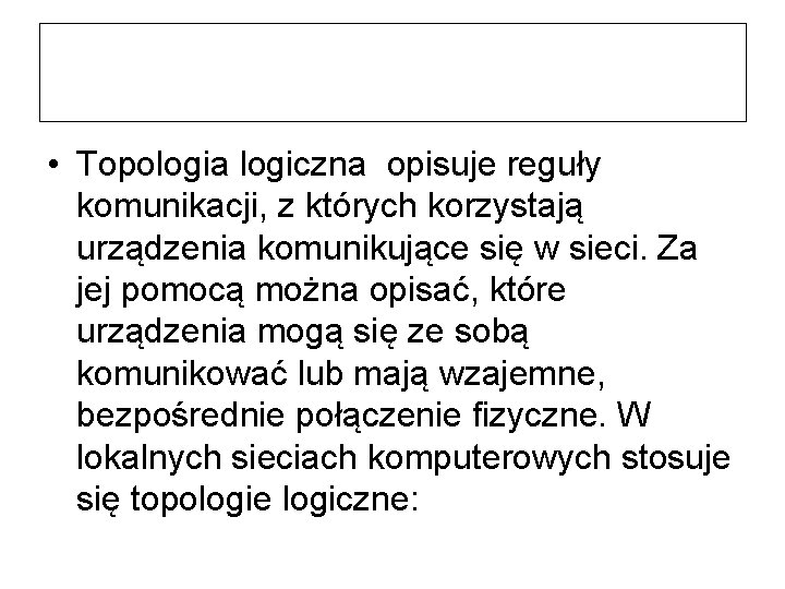 • Topologia logiczna opisuje reguły komunikacji, z których korzystają urządzenia komunikujące się w