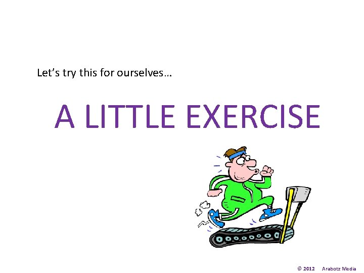 Let’s try this for ourselves… A LITTLE EXERCISE © 2012 Arabotz Media 