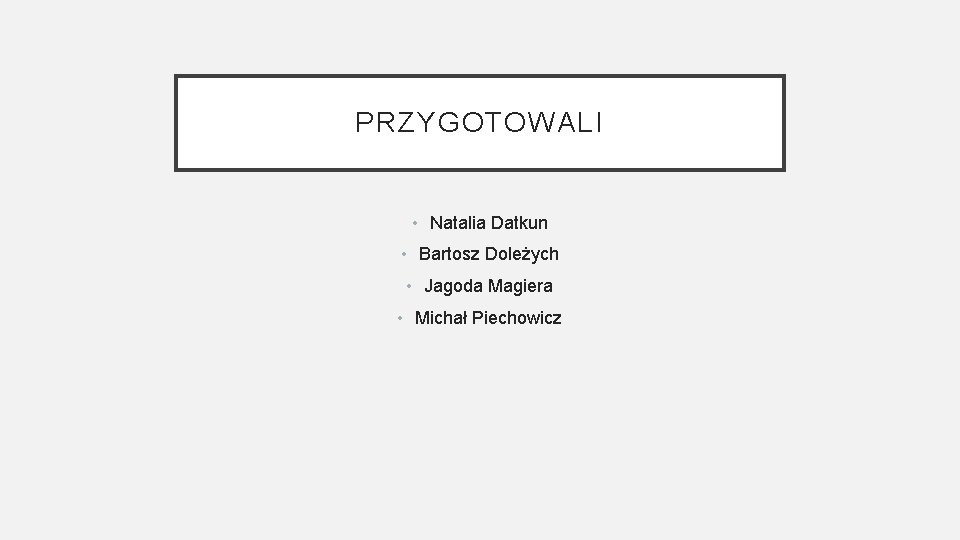 PRZYGOTOWALI • Natalia Datkun • Bartosz Doleżych • Jagoda Magiera • Michał Piechowicz 