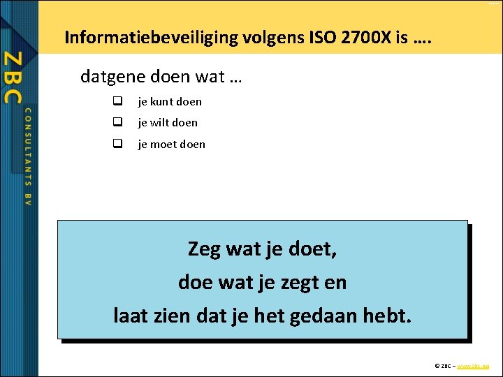 © ZBC bv Informatiebeveiliging volgens ISO 2700 X is …. datgene doen wat …