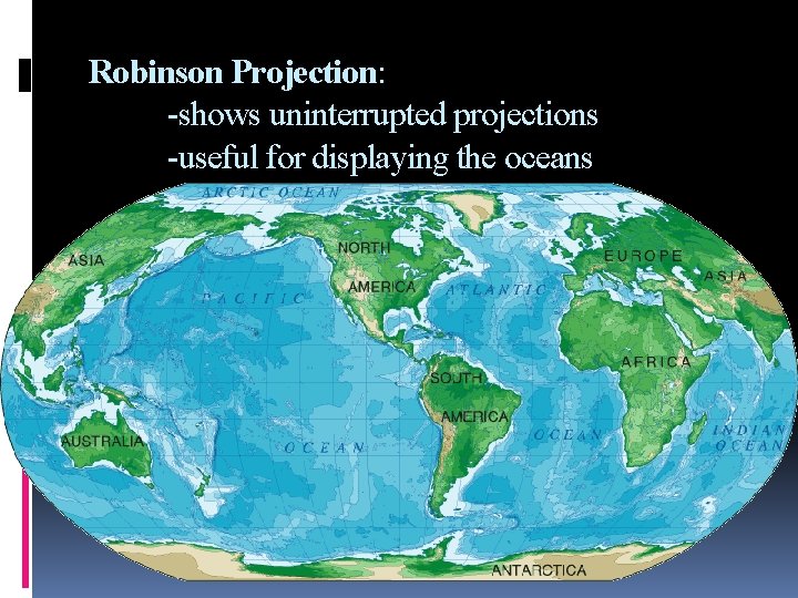 Robinson Projection: -shows uninterrupted projections -useful for displaying the oceans 